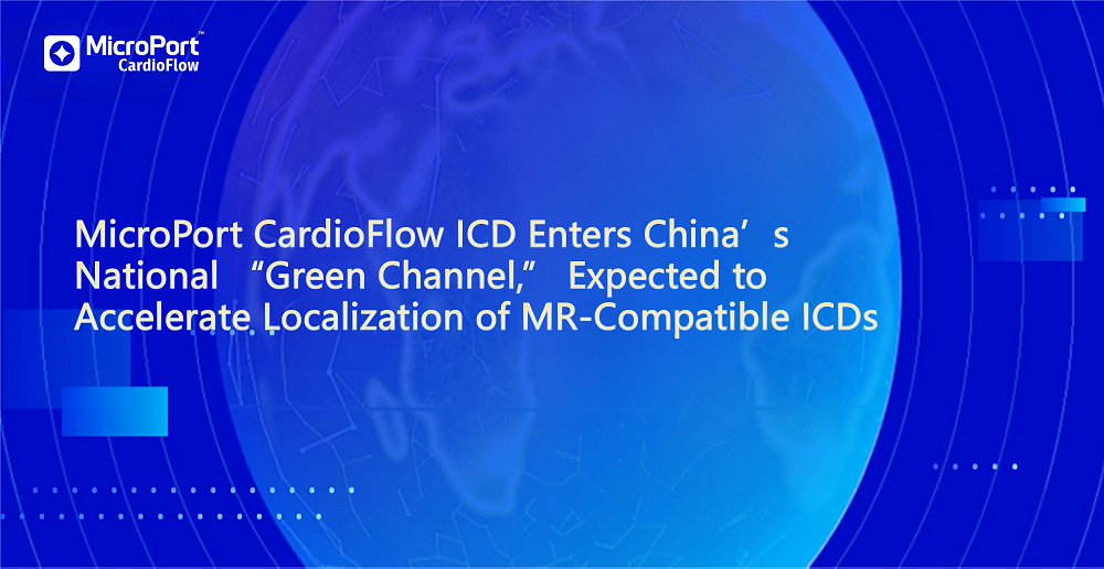 MicroPort CardioFlow ICD Enters China’s National “Green Channel,” Expected to Accelerate Localization of MR-Compatible ICDs